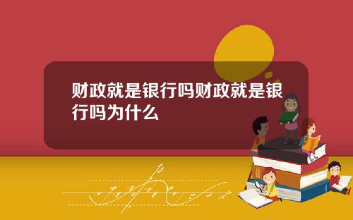 财政就是银行吗财政就是银行吗为什么