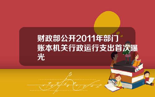 财政部公开2011年部门账本机关行政运行支出首次曝光