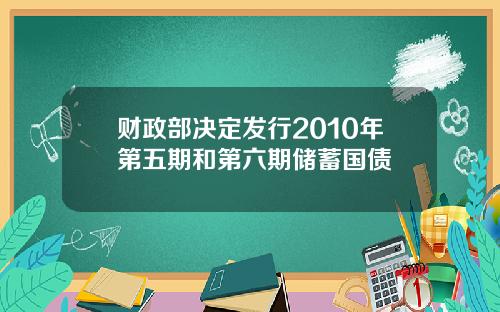 财政部决定发行2010年第五期和第六期储蓄国债