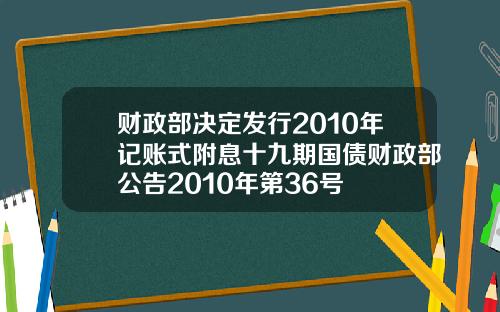 财政部决定发行2010年记账式附息十九期国债财政部公告2010年第36号
