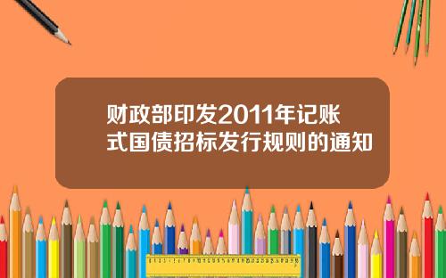 财政部印发2011年记账式国债招标发行规则的通知