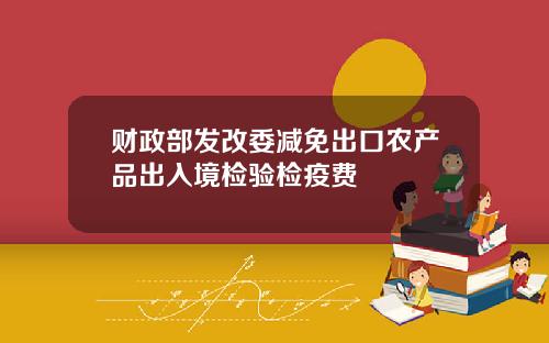 财政部发改委减免出口农产品出入境检验检疫费