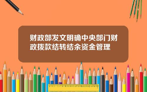 财政部发文明确中央部门财政拨款结转结余资金管理
