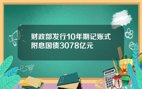 财政部发行10年期记账式附息国债3078亿元