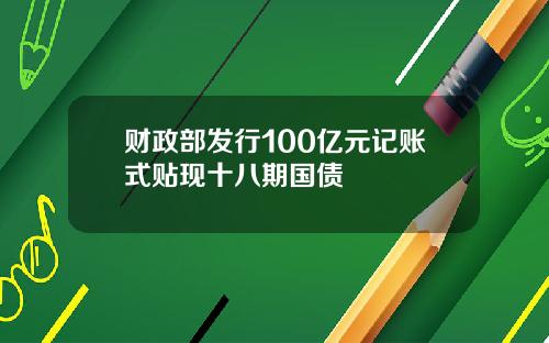 财政部发行100亿元记账式贴现十八期国债