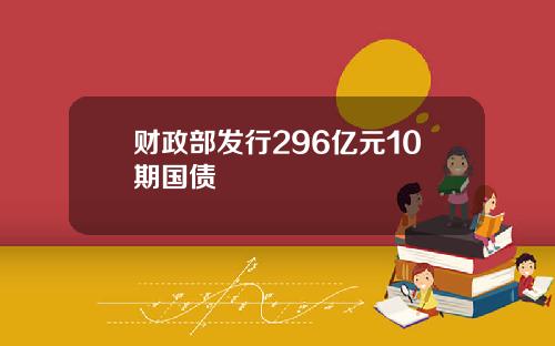 财政部发行296亿元10期国债