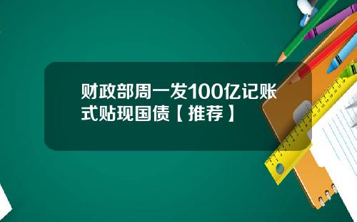 财政部周一发100亿记账式贴现国债【推荐】