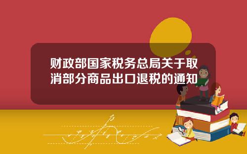 财政部国家税务总局关于取消部分商品出口退税的通知