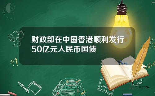 财政部在中国香港顺利发行50亿元人民币国债