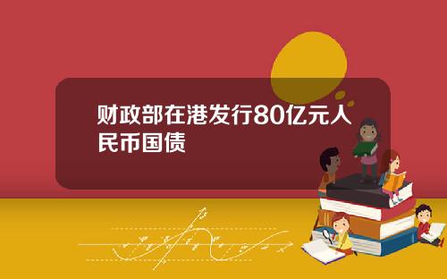 财政部在港发行80亿元人民币国债