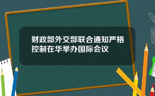 财政部外交部联合通知严格控制在华举办国际会议