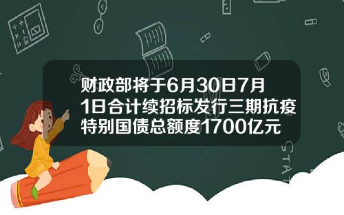 财政部将于6月30日7月1日合计续招标发行三期抗疫特别国债总额度1700亿元