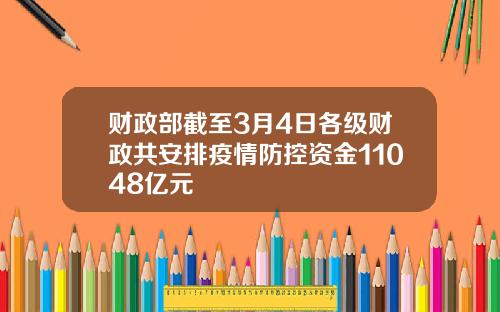 财政部截至3月4日各级财政共安排疫情防控资金11048亿元