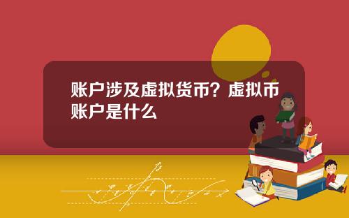 账户涉及虚拟货币？虚拟币账户是什么
