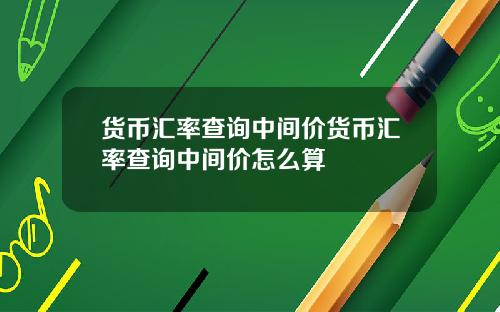 货币汇率查询中间价货币汇率查询中间价怎么算
