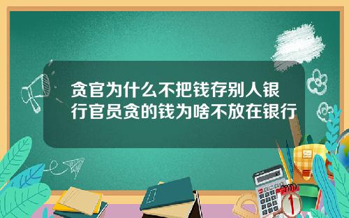 贪官为什么不把钱存别人银行官员贪的钱为啥不放在银行