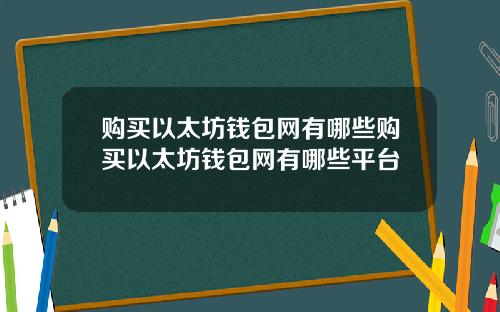 购买以太坊钱包网有哪些购买以太坊钱包网有哪些平台