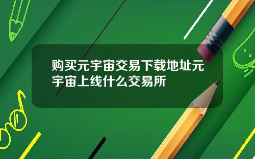 购买元宇宙交易下载地址元宇宙上线什么交易所