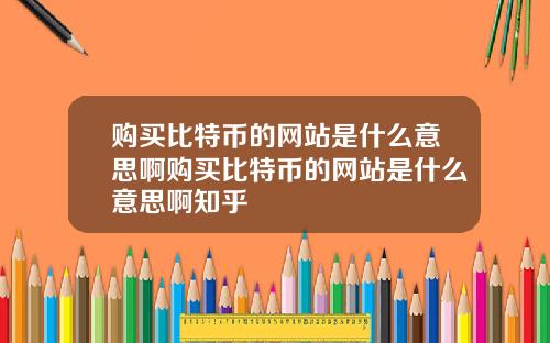 购买比特币的网站是什么意思啊购买比特币的网站是什么意思啊知乎