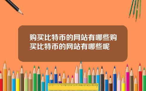 购买比特币的网站有哪些购买比特币的网站有哪些呢