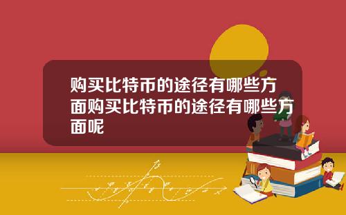 购买比特币的途径有哪些方面购买比特币的途径有哪些方面呢