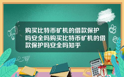 购买比特币矿机的借款保护吗安全吗购买比特币矿机的借款保护吗安全吗知乎