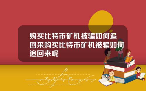 购买比特币矿机被骗如何追回来购买比特币矿机被骗如何追回来呢