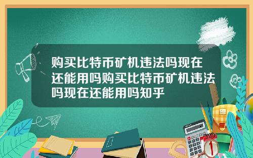 购买比特币矿机违法吗现在还能用吗购买比特币矿机违法吗现在还能用吗知乎