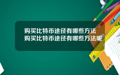 购买比特币途径有哪些方法购买比特币途径有哪些方法呢