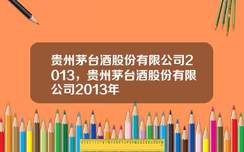 贵州茅台酒股份有限公司2013，贵州茅台酒股份有限公司2013年