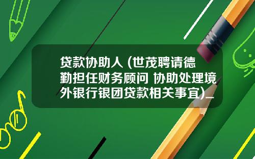 贷款协助人 (世茂聘请德勤担任财务顾问 协助处理境外银行银团贷款相关事宜)_1