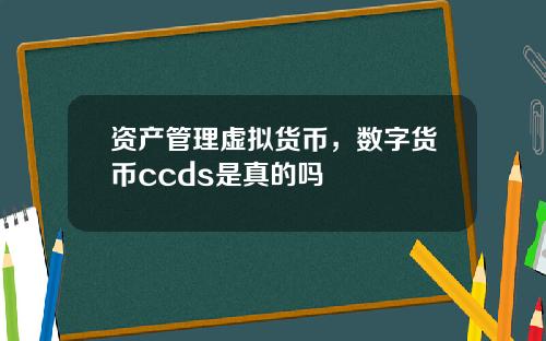 资产管理虚拟货币，数字货币ccds是真的吗