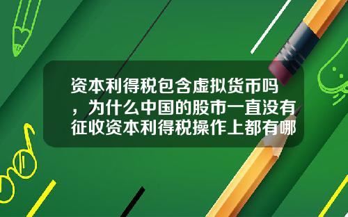 资本利得税包含虚拟货币吗，为什么中国的股市一直没有征收资本利得税操作上都有哪些难点