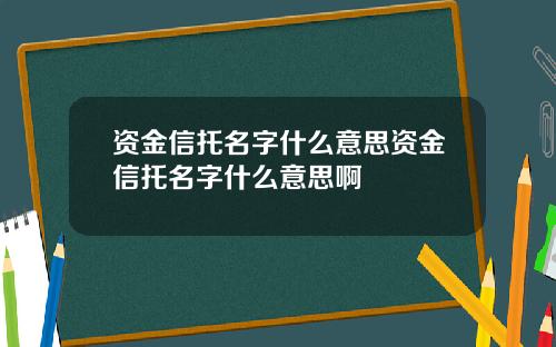 资金信托名字什么意思资金信托名字什么意思啊