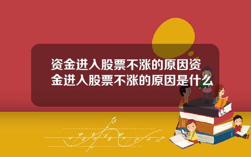 资金进入股票不涨的原因资金进入股票不涨的原因是什么