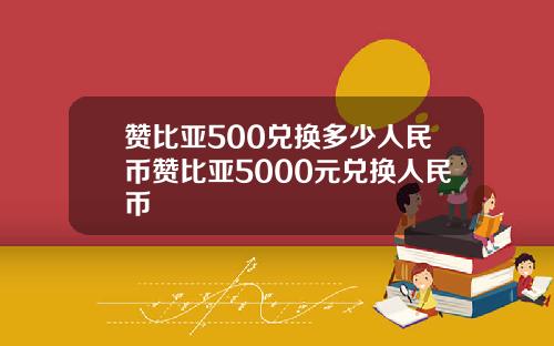 赞比亚500兑换多少人民币赞比亚5000元兑换人民币