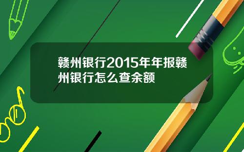 赣州银行2015年年报赣州银行怎么查余额