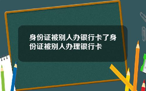 身份证被别人办银行卡了身份证被别人办理银行卡