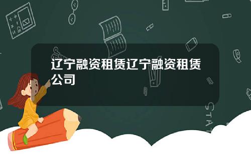 辽宁融资租赁辽宁融资租赁公司