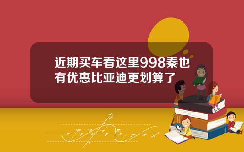 近期买车看这里998秦也有优惠比亚迪更划算了