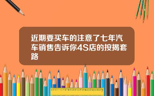 近期要买车的注意了七年汽车销售告诉你4S店的按揭套路