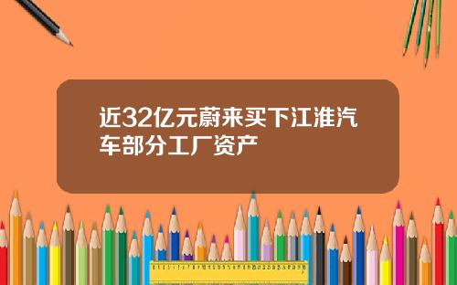 近32亿元蔚来买下江淮汽车部分工厂资产
