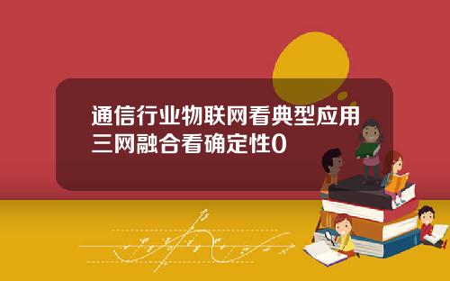 通信行业物联网看典型应用三网融合看确定性0