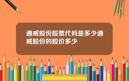 通威股份股票代码是多少通威股份的股价多少