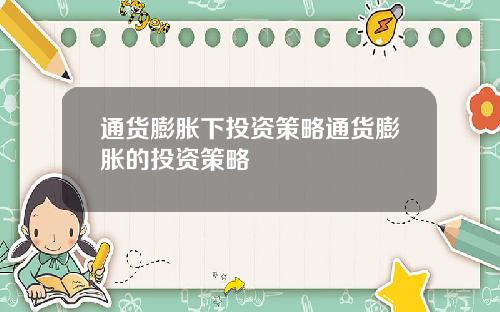 通货膨胀下投资策略通货膨胀的投资策略