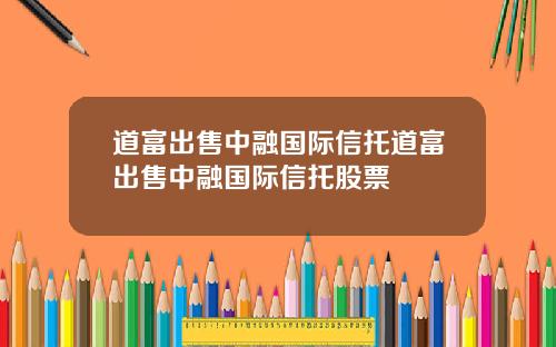 道富出售中融国际信托道富出售中融国际信托股票