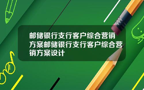 邮储银行支行客户综合营销方案邮储银行支行客户综合营销方案设计
