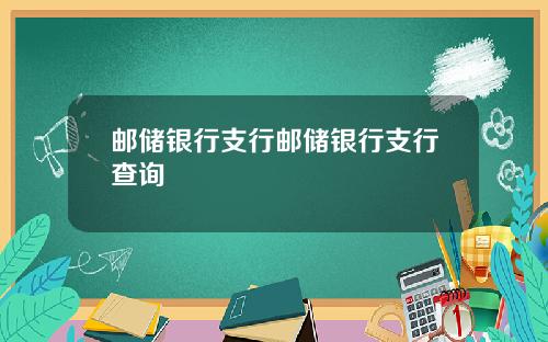 邮储银行支行邮储银行支行查询
