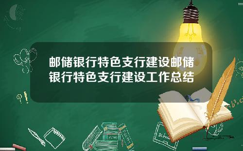 邮储银行特色支行建设邮储银行特色支行建设工作总结
