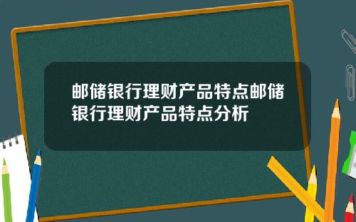 邮储银行理财产品特点邮储银行理财产品特点分析